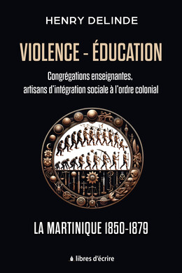 Violence-Éducation – Congrégations enseignantes, artisans d’intégration sociale à l’ordre colonial - Henry DELINDE - Libres d'écrire